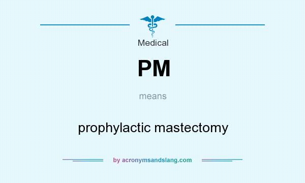 What does PM mean? It stands for prophylactic mastectomy