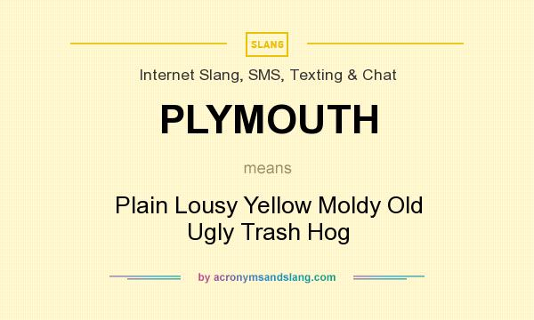 What does PLYMOUTH mean? It stands for Plain Lousy Yellow Moldy Old Ugly Trash Hog