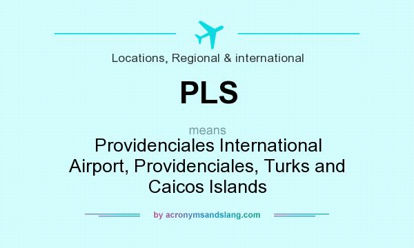 What does PLS mean? It stands for Providenciales International Airport, Providenciales, Turks and Caicos Islands