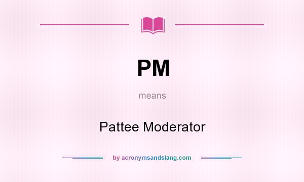 What does PM mean? It stands for Pattee Moderator