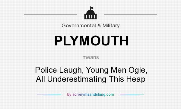 What does PLYMOUTH mean? It stands for Police Laugh, Young Men Ogle, All Underestimating This Heap