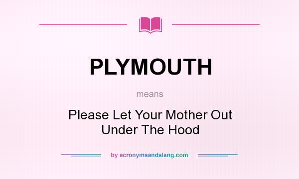 What does PLYMOUTH mean? It stands for Please Let Your Mother Out Under The Hood