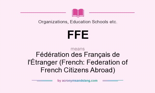 What does FFE mean? It stands for Fédération des Français de l`Étranger (French: Federation of French Citizens Abroad)