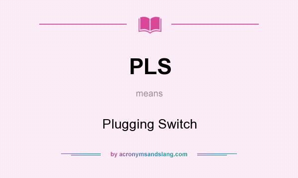 What does PLS mean? It stands for Plugging Switch