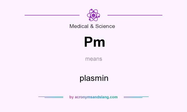 What does Pm mean? It stands for plasmin