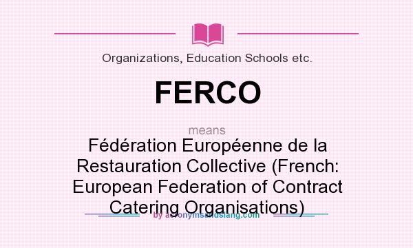What does FERCO mean? It stands for Fédération Européenne de la Restauration Collective (French: European Federation of Contract Catering Organisations)