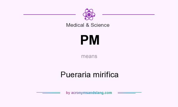 What does PM mean? It stands for Pueraria mirifica