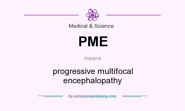 What does PME mean? It stands for progressive multifocal encephalopathy