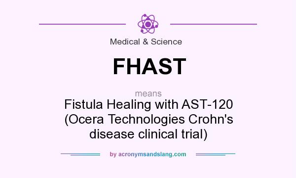 What does FHAST mean? It stands for Fistula Healing with AST-120 (Ocera Technologies Crohn`s disease clinical trial)