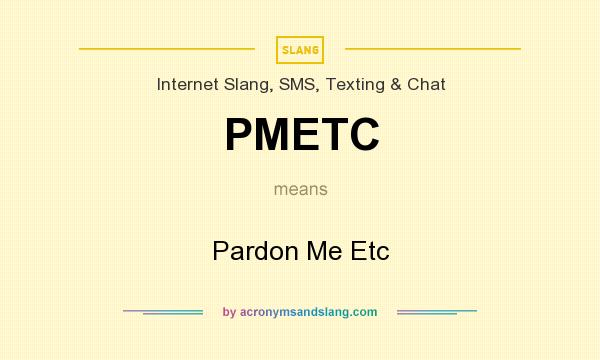 What does PMETC mean? It stands for Pardon Me Etc