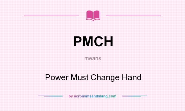 What does PMCH mean? It stands for Power Must Change Hand