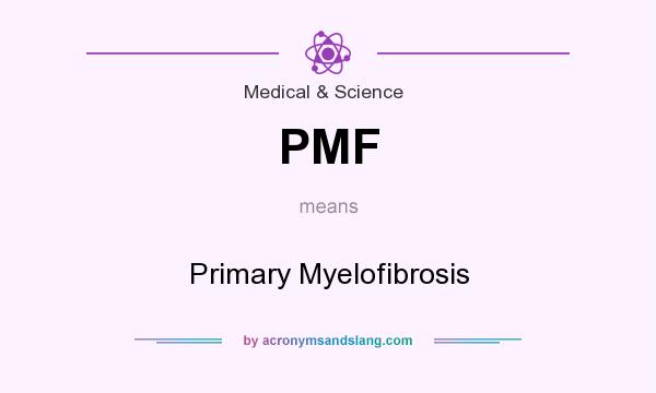 What does PMF mean? It stands for Primary Myelofibrosis