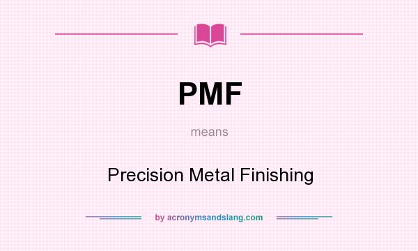 What does PMF mean? It stands for Precision Metal Finishing