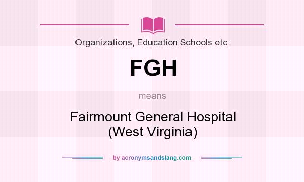 What does FGH mean? It stands for Fairmount General Hospital (West Virginia)