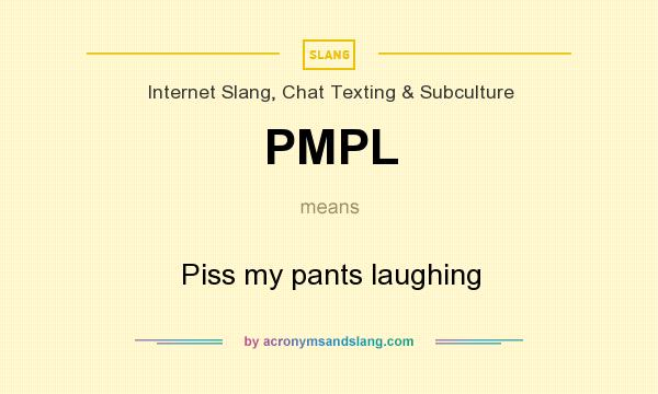What does PMPL mean? It stands for Piss my pants laughing