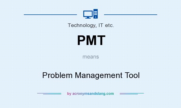 What does PMT mean? It stands for Problem Management Tool