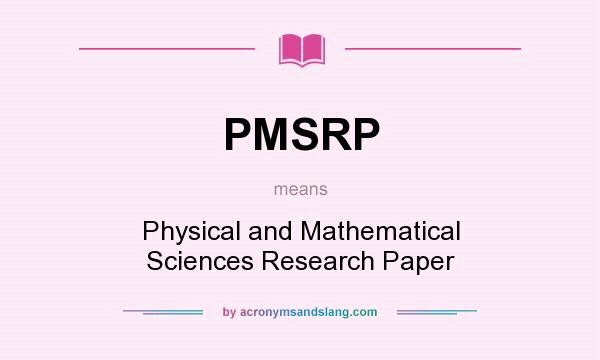 What does PMSRP mean? It stands for Physical and Mathematical Sciences Research Paper
