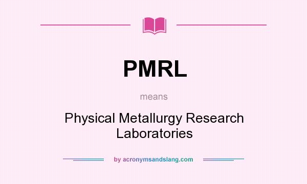 What does PMRL mean? It stands for Physical Metallurgy Research Laboratories