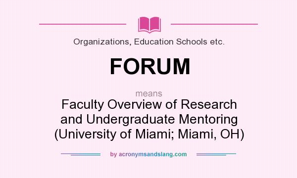 What does FORUM mean? It stands for Faculty Overview of Research and Undergraduate Mentoring (University of Miami; Miami, OH)