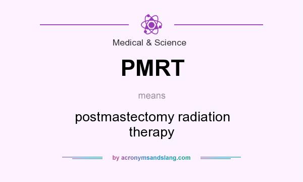 What does PMRT mean? It stands for postmastectomy radiation therapy