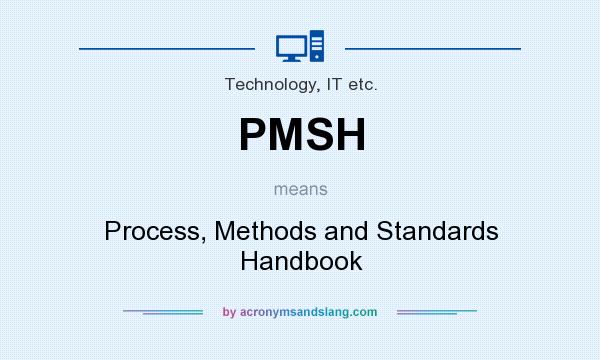 What does PMSH mean? It stands for Process, Methods and Standards Handbook