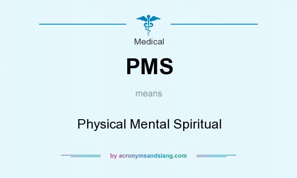 What does PMS mean? It stands for Physical Mental Spiritual