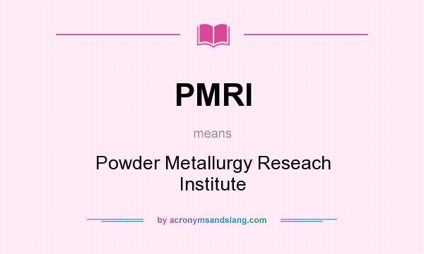 What does PMRI mean? It stands for Powder Metallurgy Reseach Institute