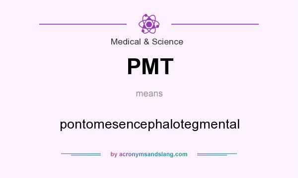 What does PMT mean? It stands for pontomesencephalotegmental