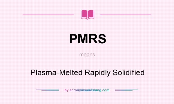 What does PMRS mean? It stands for Plasma-Melted Rapidly Solidified