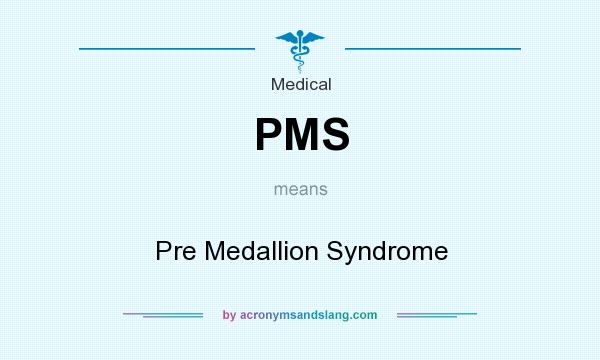 What does PMS mean? It stands for Pre Medallion Syndrome