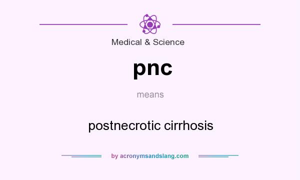 What does pnc mean? It stands for postnecrotic cirrhosis