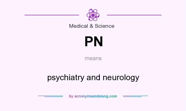 What does PN mean? It stands for psychiatry and neurology