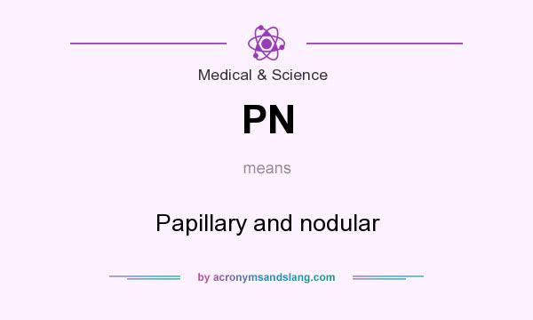 What does PN mean? It stands for Papillary and nodular