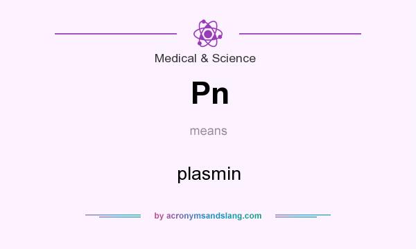 What does Pn mean? It stands for plasmin