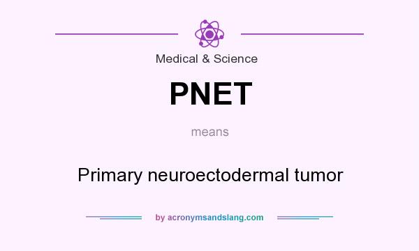 What does PNET mean? It stands for Primary neuroectodermal tumor