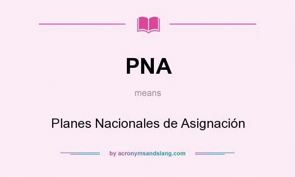 What does PNA mean? It stands for Planes Nacionales de Asignación