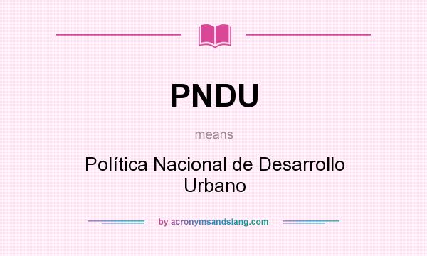 What does PNDU mean? It stands for Política Nacional de Desarrollo Urbano