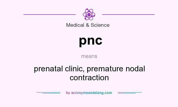 What does pnc mean? It stands for prenatal clinic, premature nodal contraction