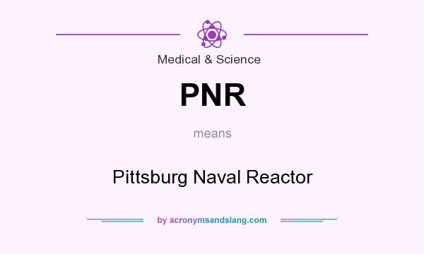 What does PNR mean? It stands for Pittsburg Naval Reactor