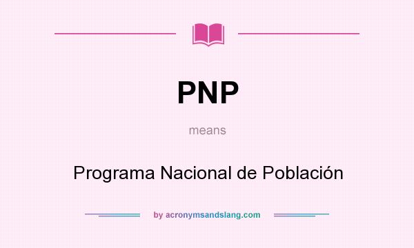 What does PNP mean? It stands for Programa Nacional de Población