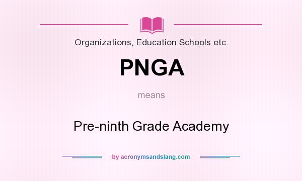 What does PNGA mean? It stands for Pre-ninth Grade Academy