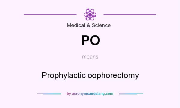 What does PO mean? It stands for Prophylactic oophorectomy