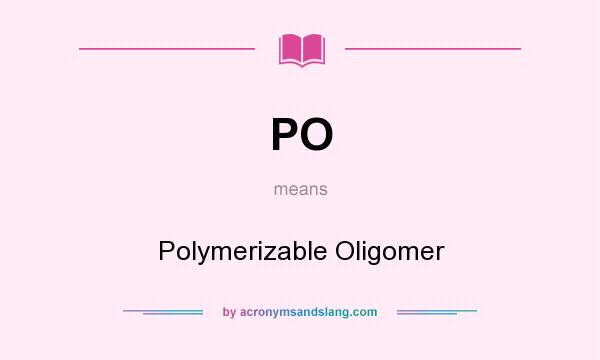 What does PO mean? It stands for Polymerizable Oligomer
