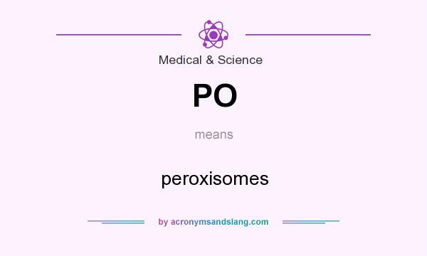 What does PO mean? It stands for peroxisomes