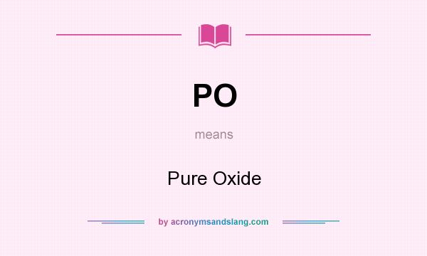 What does PO mean? It stands for Pure Oxide