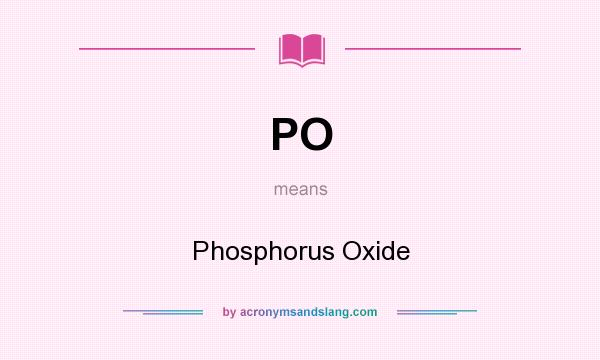 What does PO mean? It stands for Phosphorus Oxide