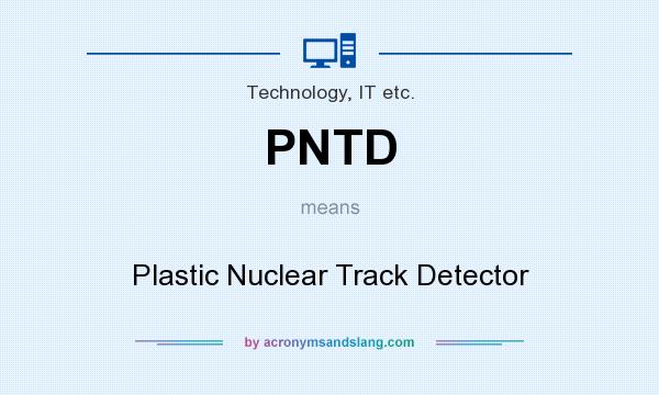 What does PNTD mean? It stands for Plastic Nuclear Track Detector
