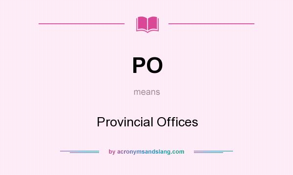 What does PO mean? It stands for Provincial Offices