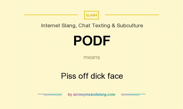 What does PODF mean? It stands for Piss off dick face