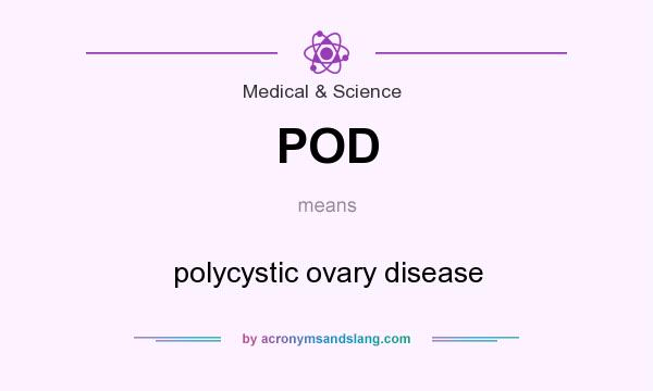 What does POD mean? It stands for polycystic ovary disease